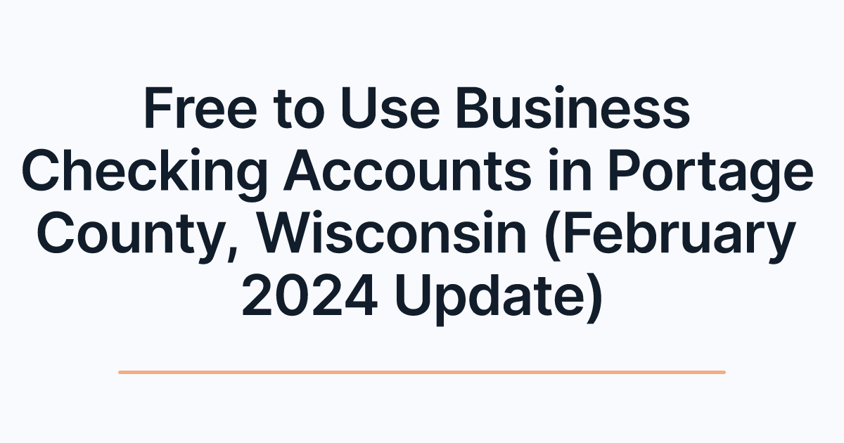 Free to Use Business Checking Accounts in Portage County, Wisconsin (February 2024 Update)